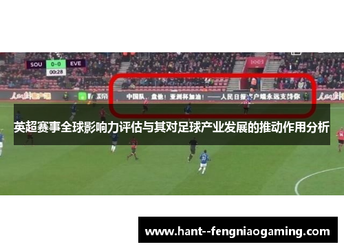 英超赛事全球影响力评估与其对足球产业发展的推动作用分析