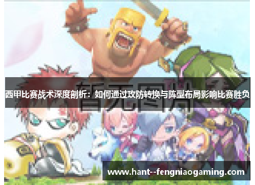 西甲比赛战术深度剖析：如何通过攻防转换与阵型布局影响比赛胜负