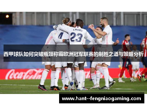 西甲球队如何突破瓶颈称霸欧洲冠军联赛的制胜之道与策略分析
