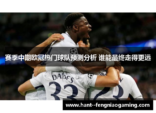 赛季中期欧冠热门球队预测分析 谁能最终走得更远