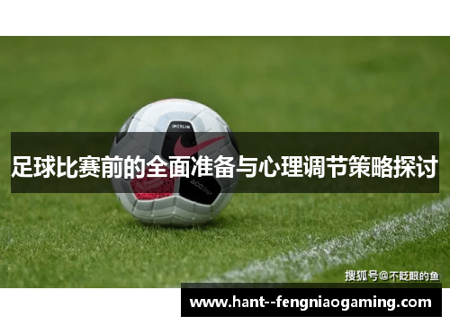 足球比赛前的全面准备与心理调节策略探讨 足球比赛前的全面准备与心理调节策略探讨