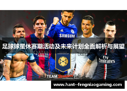 足球球星休赛期活动及未来计划全面解析与展望 足球球星休赛期活动及未来计划全面解析与展望
