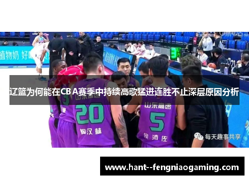 辽篮为何能在CBA赛季中持续高歌猛进连胜不止深层原因分析 辽篮为何能在CBA赛季中持续高歌猛进连胜不止深层原因分析