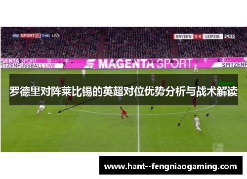 罗德里对阵莱比锡的英超对位优势分析与战术解读