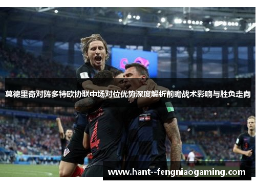 莫德里奇对阵多特欧协联中场对位优势深度解析前瞻战术影响与胜负走向