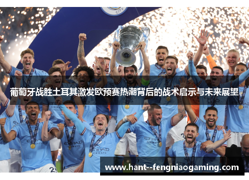 葡萄牙战胜土耳其激发欧预赛热潮背后的战术启示与未来展望