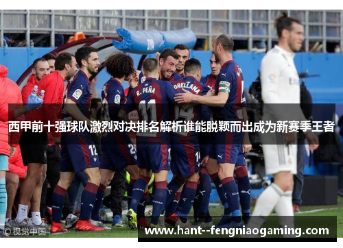 西甲前十强球队激烈对决排名解析谁能脱颖而出成为新赛季王者