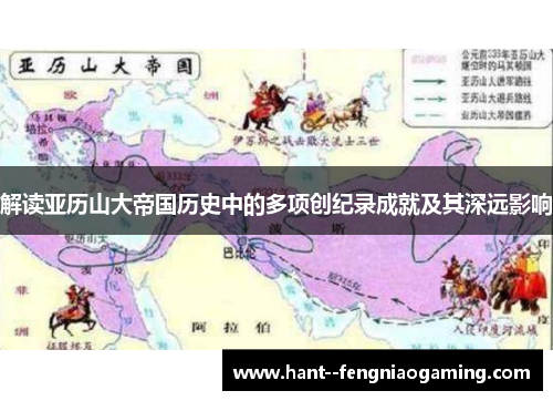 解读亚历山大帝国历史中的多项创纪录成就及其深远影响