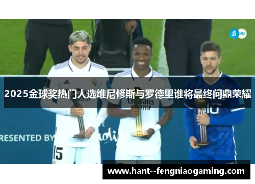 2025金球奖热门人选维尼修斯与罗德里谁将最终问鼎荣耀