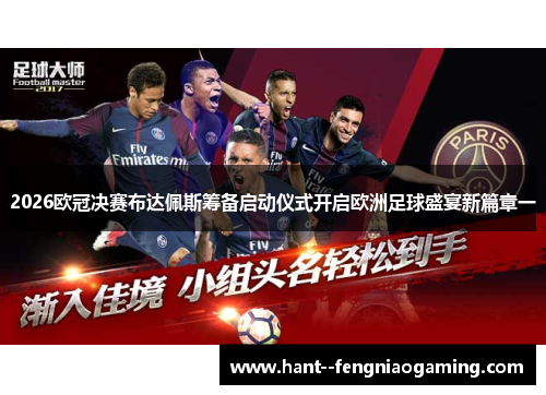 2026欧冠决赛布达佩斯筹备启动仪式开启欧洲足球盛宴新篇章一
