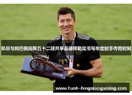 凯恩与姆巴佩同轰五十二球共享盖德穆勒奖书写年度射手传奇时刻