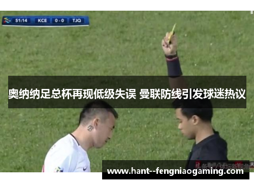 奥纳纳足总杯再现低级失误 曼联防线引发球迷热议