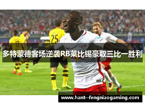 多特蒙德客场逆袭RB莱比锡豪取三比一胜利