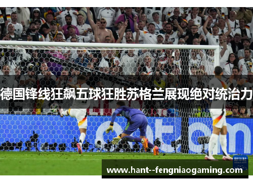 德国锋线狂飙五球狂胜苏格兰展现绝对统治力