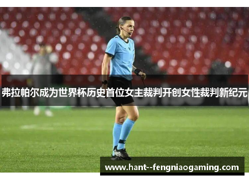 弗拉帕尔成为世界杯历史首位女主裁判开创女性裁判新纪元