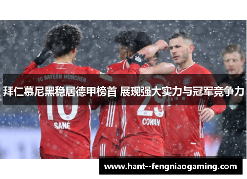 拜仁慕尼黑稳居德甲榜首 展现强大实力与冠军竞争力