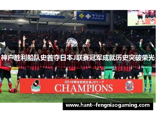 神户胜利船队史首夺日本J联赛冠军成就历史突破荣光