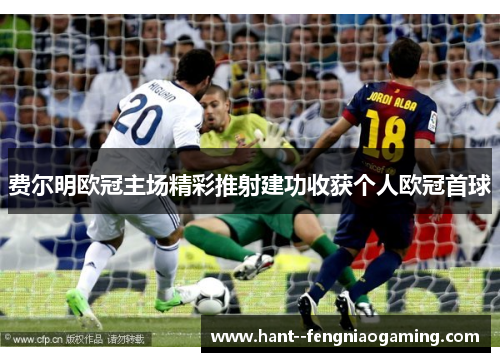 费尔明欧冠主场精彩推射建功收获个人欧冠首球