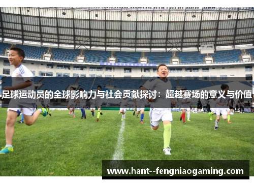足球运动员的全球影响力与社会贡献探讨：超越赛场的意义与价值
