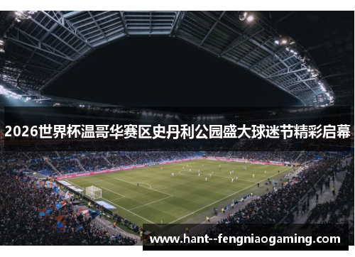 2026世界杯温哥华赛区史丹利公园盛大球迷节精彩启幕 2026世界杯温哥华赛区史丹利公园盛大球迷节精彩启幕