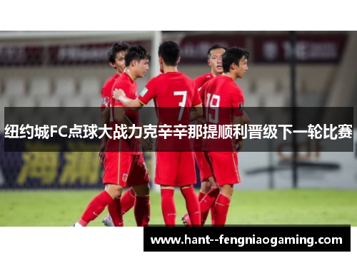 纽约城FC点球大战力克辛辛那提顺利晋级下一轮比赛