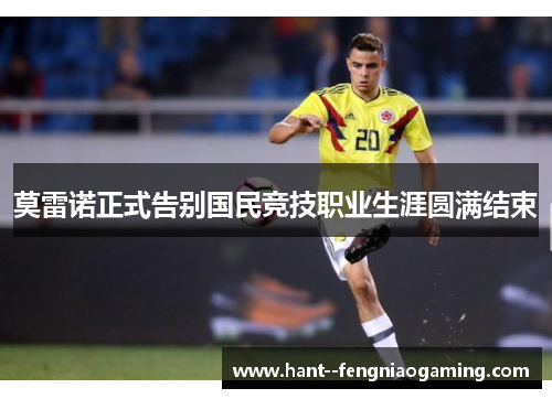 莫雷诺正式告别国民竞技职业生涯圆满结束 莫雷诺正式告别国民竞技职业生涯圆满结束